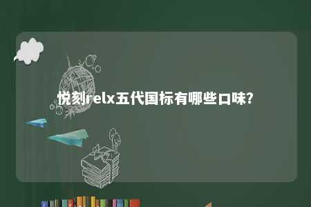 悦刻relx五代国标有哪些口味？ 